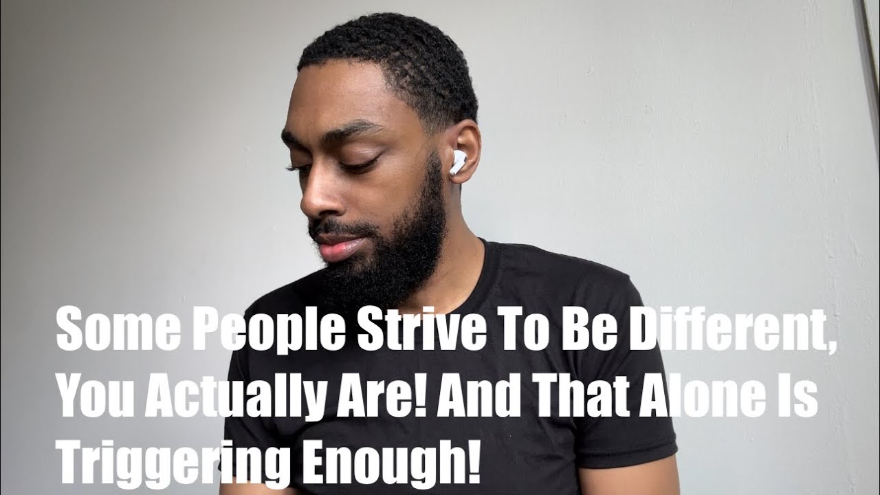 Some People Strive To Be Different, You Actually Are! And That Alone Is Triggering Enough!