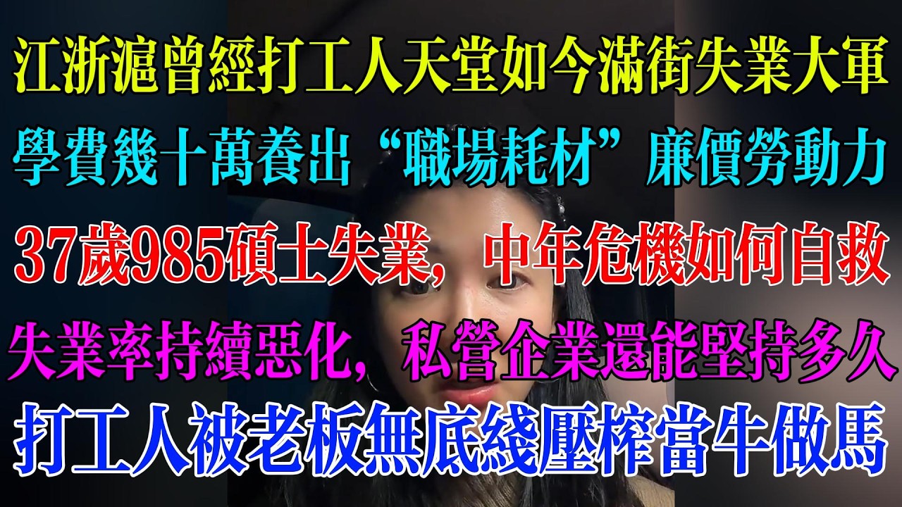 江浙沪曾经打工人天堂如今满街失业大军；几十万学费养出“职场耗材”廉价劳动力；37岁985硕士失业，中年危机如何自救；失业率持续恶化，私营企业能坚持多久；打工人被老板无底线压榨#民生 #中国经济 #失业