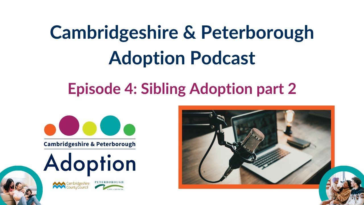 Cambridgeshire & Peterborough Adoption Podcast - Episode 4: Sibling Adoption part 2