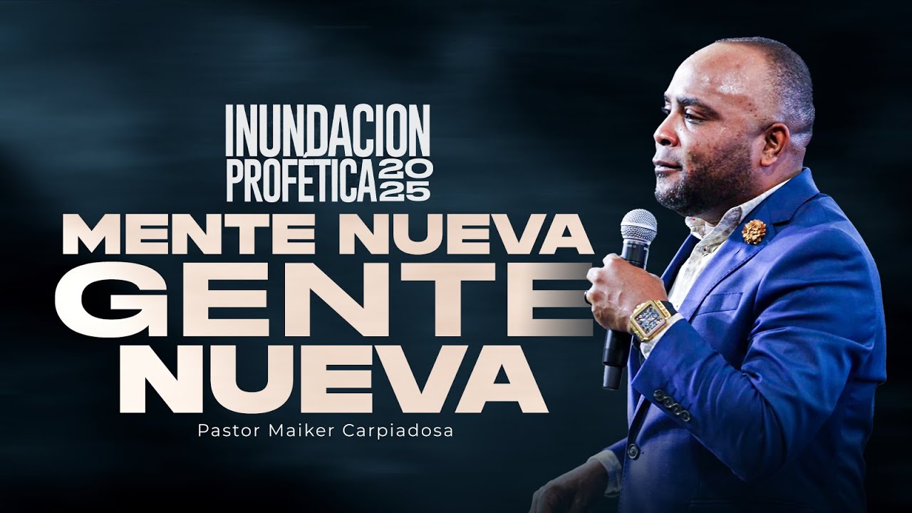 MENTE NUEVA GENTE NUEVA | Inundación Profética 2025 | Pastor Maiker Carpiadosa