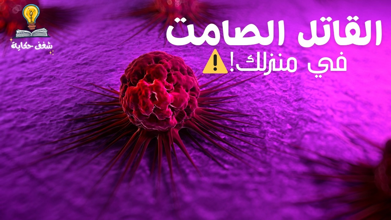 القاتل الصامت في منزلك! 🏠 مسببات السرطان الخفية وطرق التخلص منها نهائياً