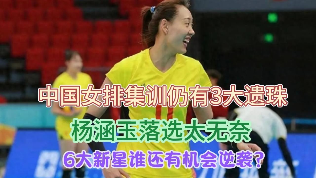 中国女排集训仍有3大遗珠，杨涵玉落选太无奈，6大新星谁还有机会逆袭？#排球 #杨涵玉