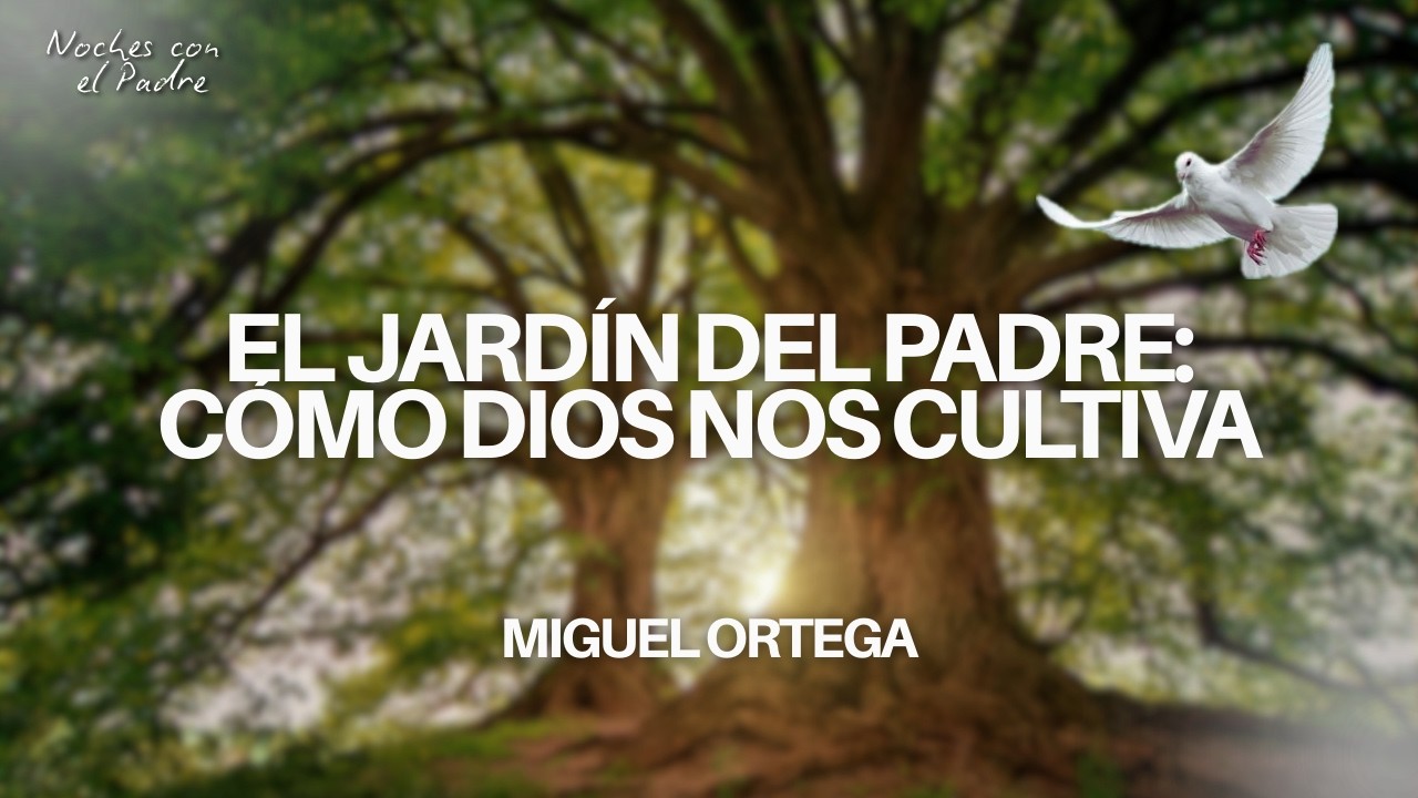El Jardín del Padre: Cómo Dios nos cultiva - Noches con el Padre | Miguel Ortega