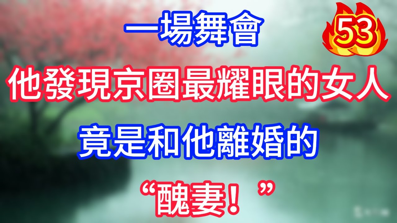 第53集：一場舞會，他發現京圈最耀眼的女人，竟是和他離婚的“醜妻！”
