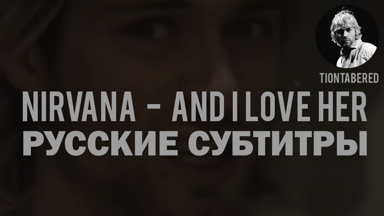KURT COBAIN - AND I LOVE HER ПЕРЕВОД (Русские субтитры)