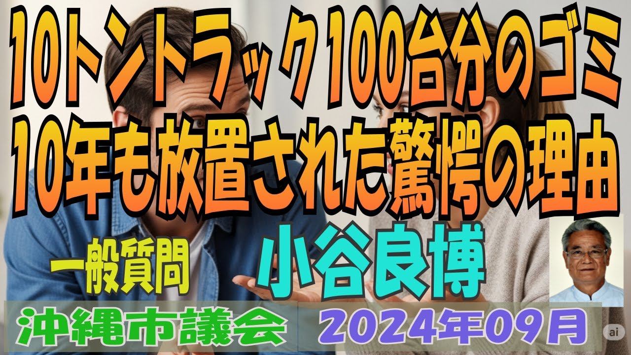 【10トントラック100台分のゴミ / 10年も放置された驚愕の理由】 沖縄市議会 2024年09月 定例会 一般質問 小谷良博 一志会 【第433回】