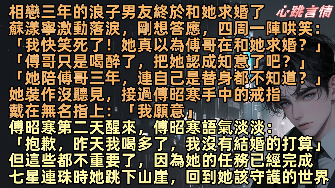 相戀三年的浪子男友終於和她求婚，蘇漾寧激動落淚，剛想答應「我快笑死了！傅哥只是喝醉把她認成知意」她裝作沒聽見，接過傅昭寒的戒指：「我願意」這些都不重要了，她任務完成，七星連珠時她跳下山崖，回到她的世界