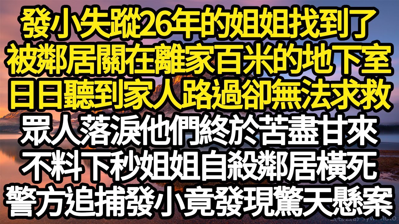 發小失蹤26年的姐姐找到了，被鄰居囚禁在離家百米的地下室，日日聽到家人路過卻無法求救，眾人落淚他們終於苦盡甘來，不料下秒姐姐自殺鄰居橫死，而警方追捕發小竟發現驚天懸案（主角惡人注意 #故事#情感