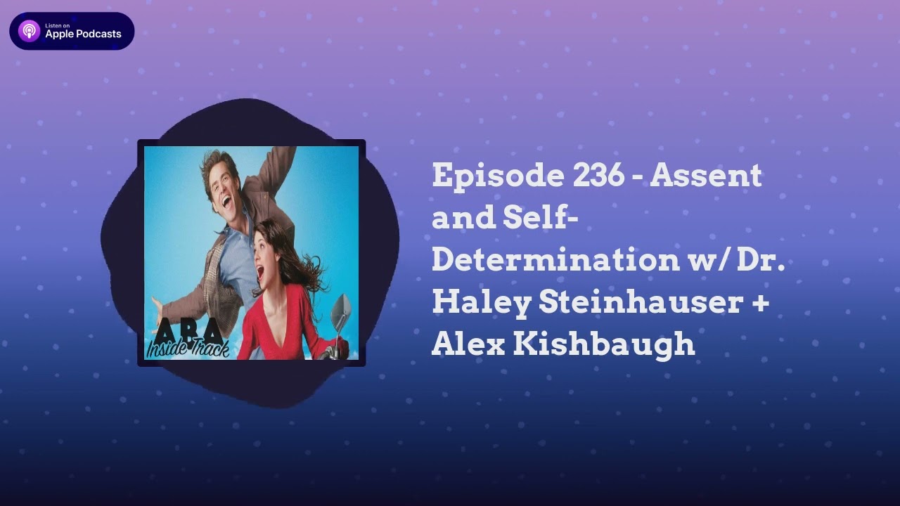 ABA Inside Track - Episode 236 - Assent and Self-Determination w/ Dr. Haley Steinhauser + Alex...