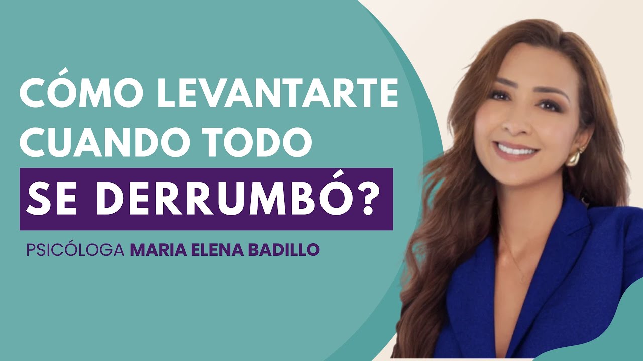 ¿CÓMO LEVANTARTE CUANDO SIENTES QUE TODO SE DERRUMBÓ?  | Psicóloga Maria Elena Badillo