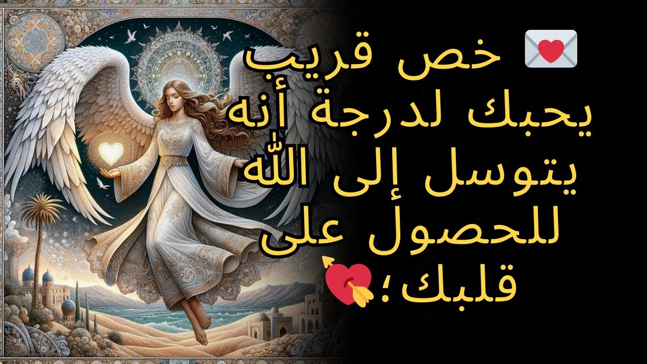 💌خص قريب يحبك لدرجة أنه يتوسل إلى الله للحصول على قلبك؛