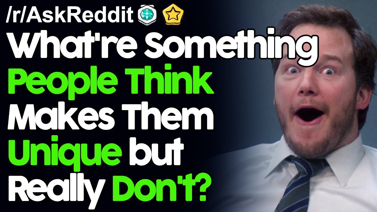 What're Something People Think Makes Them Unique but Really Don't?r/AskReddit Reddit Stories