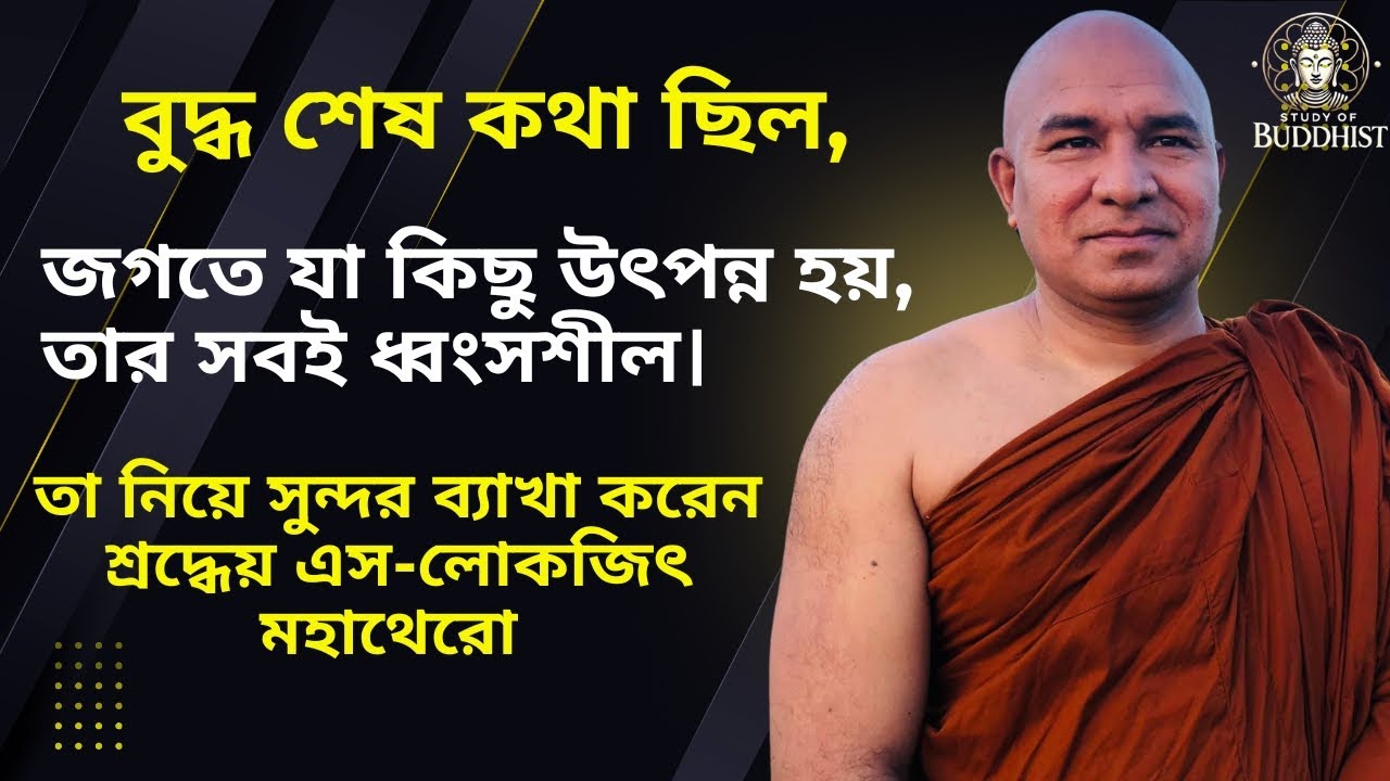 বুদ্ধের শেষ কথা ছিল জগতে যা কিছু উৎপন্ন হয়, তার সবই ধ্বংসশীল।সুন্দর ব্যাখা করেন এস-লোকজিৎ মহাথেরো