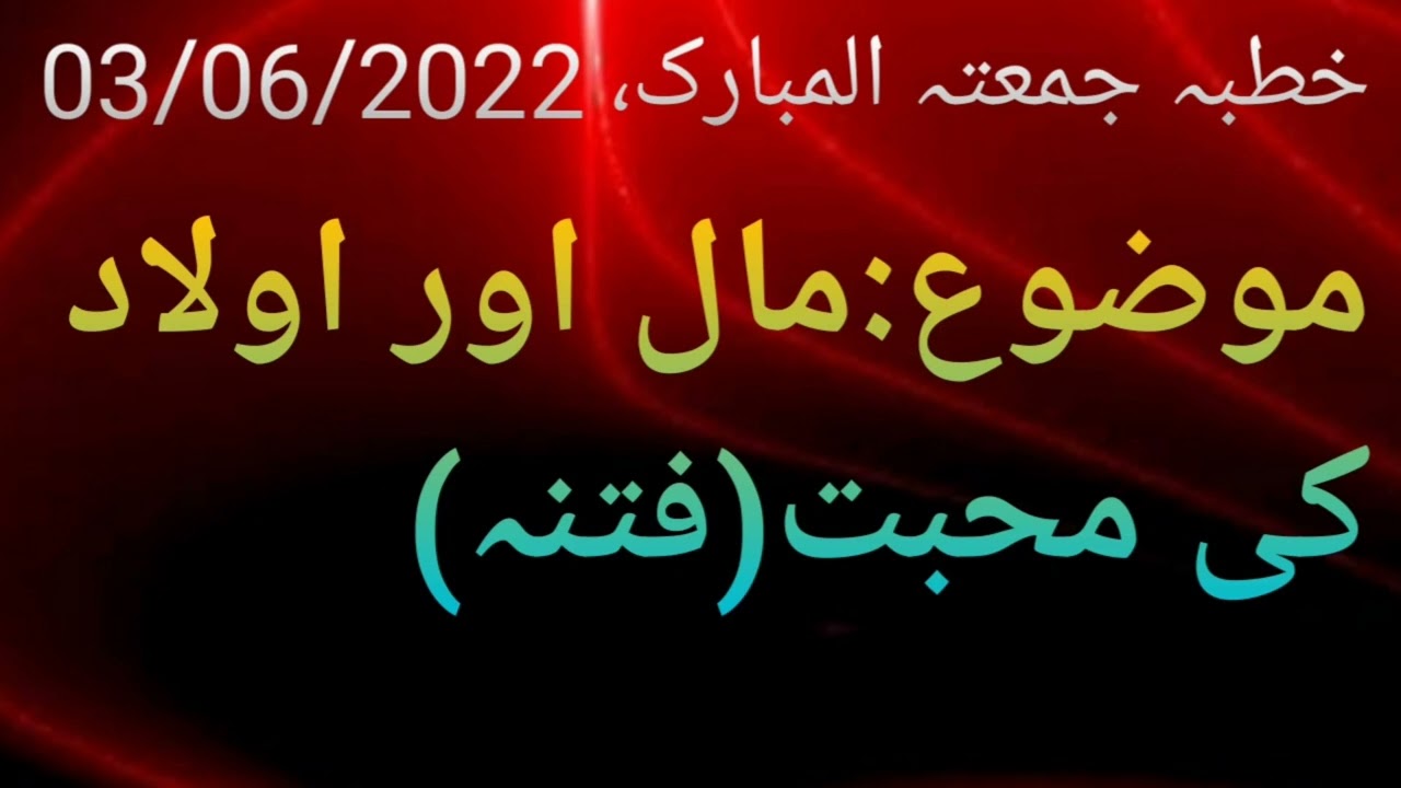 خطبہ جمعتہ المبارک، 03/06/2022،موضوع:مال اور اولاد کی محبت