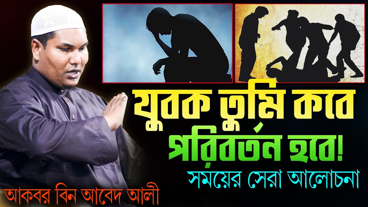 সময়ের সেরা আলোচনা! আপনার জীবন পরিবর্তন হবেই হবে শুনুন | আকবর বিন আবেদ আলী | Akbor bin abed ali waz