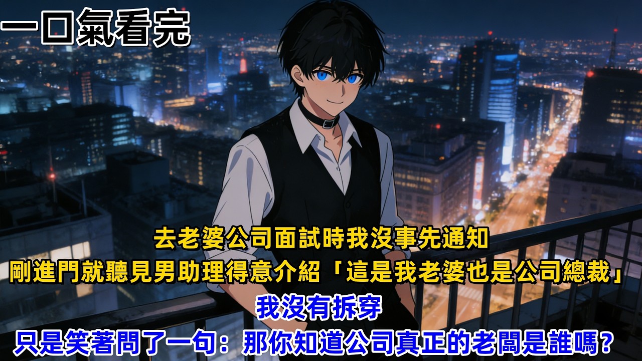 【一口氣看完】去老婆公司面試時我沒事先通知，剛進門就聽見男助理得意介紹「這是我老婆，也是公司總裁」，我沒有拆穿，只是笑著問了一句：那你知道公司真正的老闆是誰嗎？