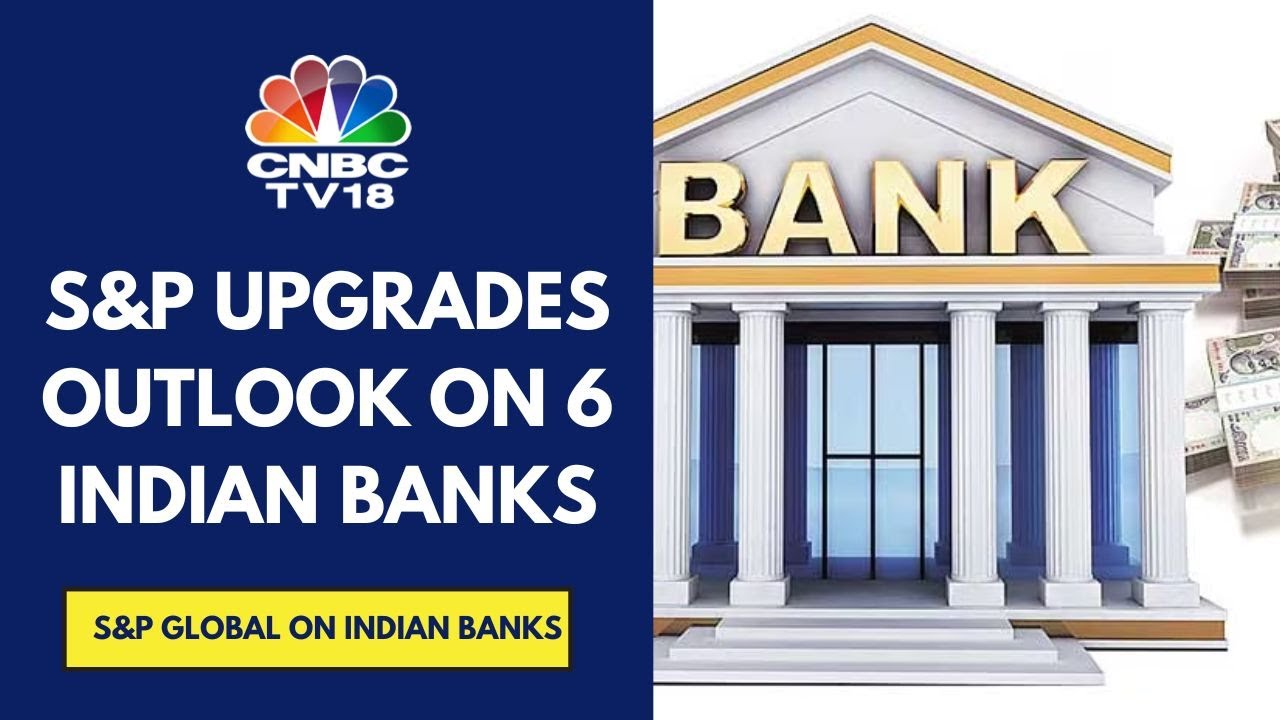 S&P Global Upgrades Outlook For 6 Indian Banks To Positive On Sovereign Action With Ratings Affirmed