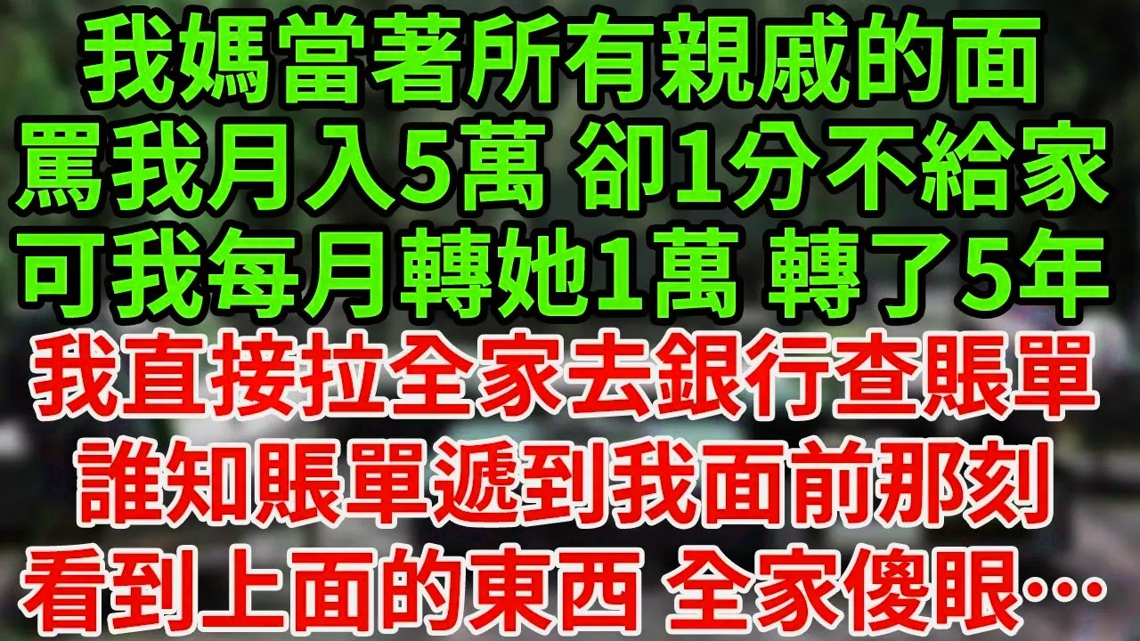 我媽當著所有親戚的面，罵我月入5萬 卻1分不給家，可我每月轉她1萬 轉了5年，我直接拉全家去銀行查賬單，誰知賬單遞到我面前那刻，看到上面的東西 全家傻眼…#為人處世#養老#中年