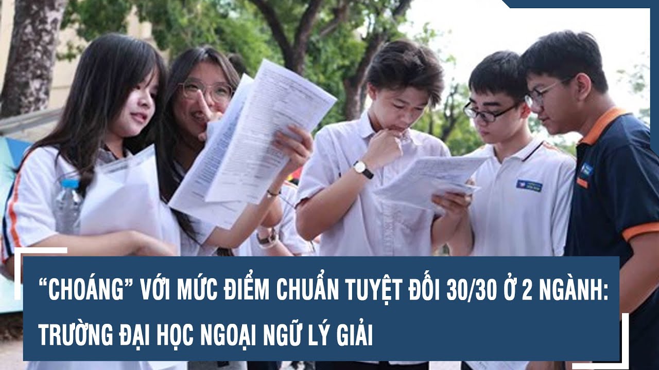 “Choáng” với mức điểm chuẩn tuyệt đối 30/30 ở 2 ngành: Trường Đại học Ngoại ngữ lý giải