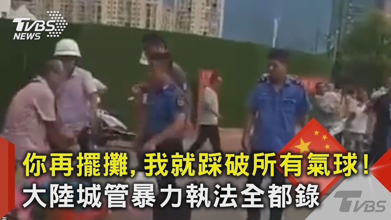 你再擺攤,我就踩破所有氣球!大陸城管暴力執法全都錄｜TVBS新聞