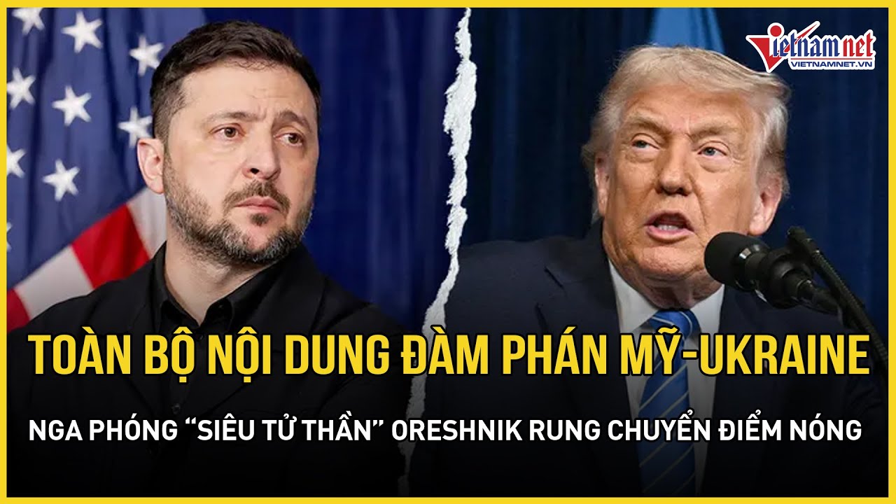 Toàn bộ nội dung đàm phán giữa Mỹ - Ukraine, Nga phóng “siêu tử thần” Oreshnik rung chuyển điểm nóng