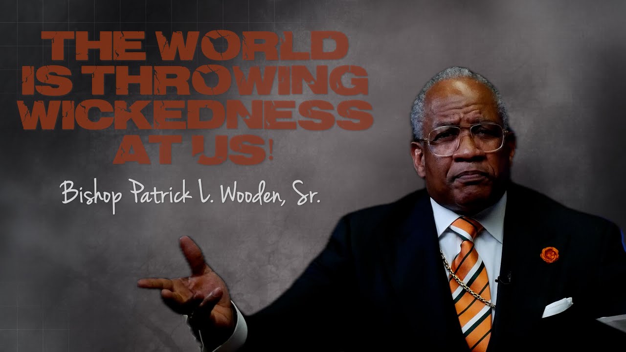 The World Is Throwing Wickedness At Us! | Bishop Patrick L. Wooden, Sr,.
