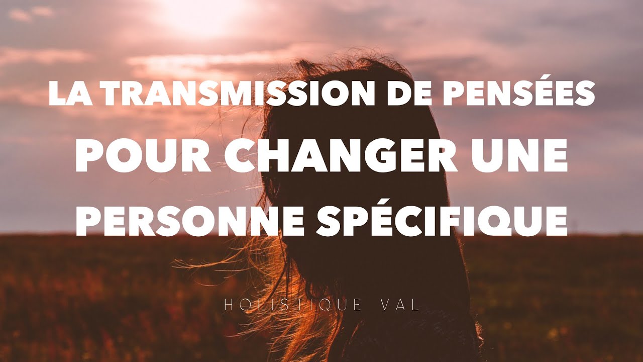 La transmission de pensées pour changer une personne spécifique