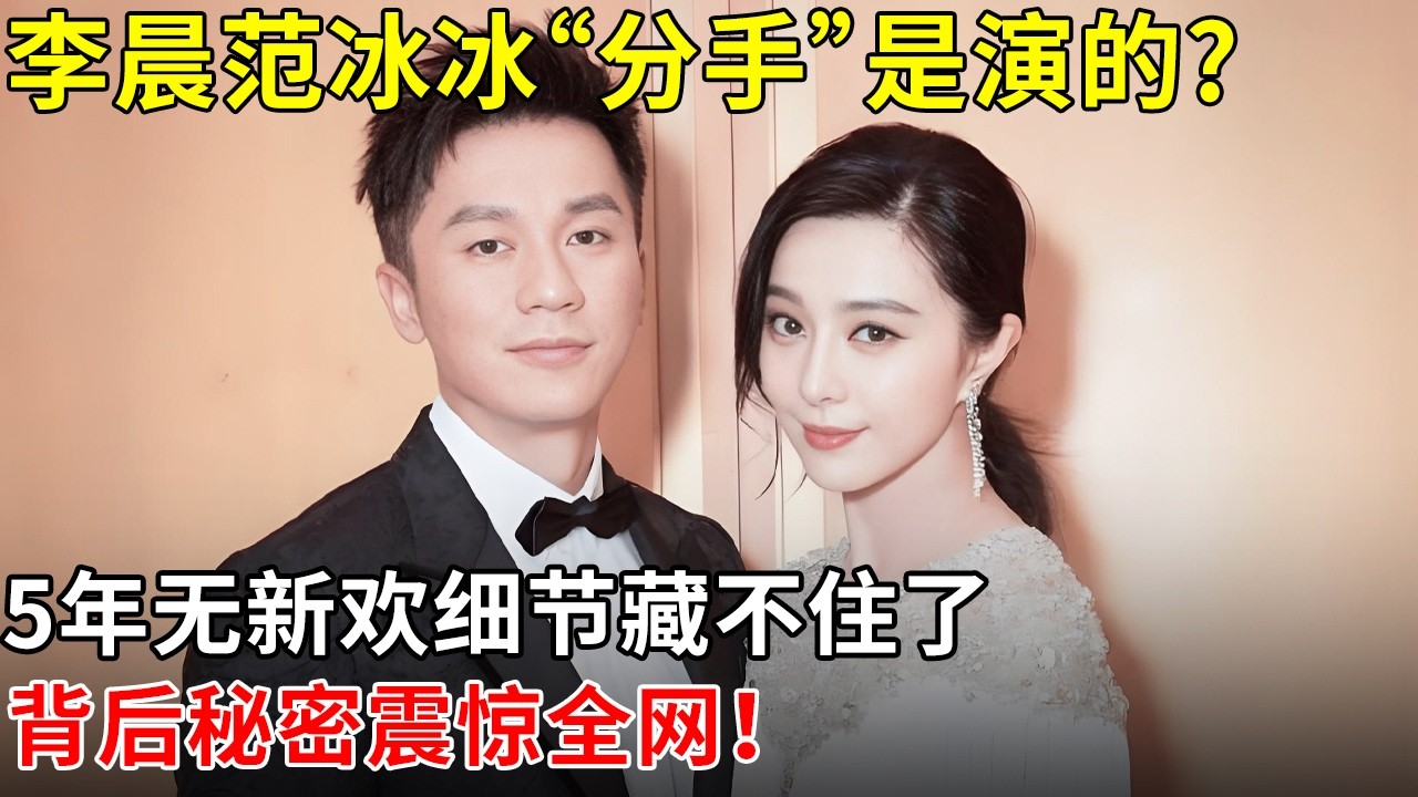 李晨范冰冰“分手”是演的?5年无新欢细节藏不住了，背后秘密震惊全网！【那些年】