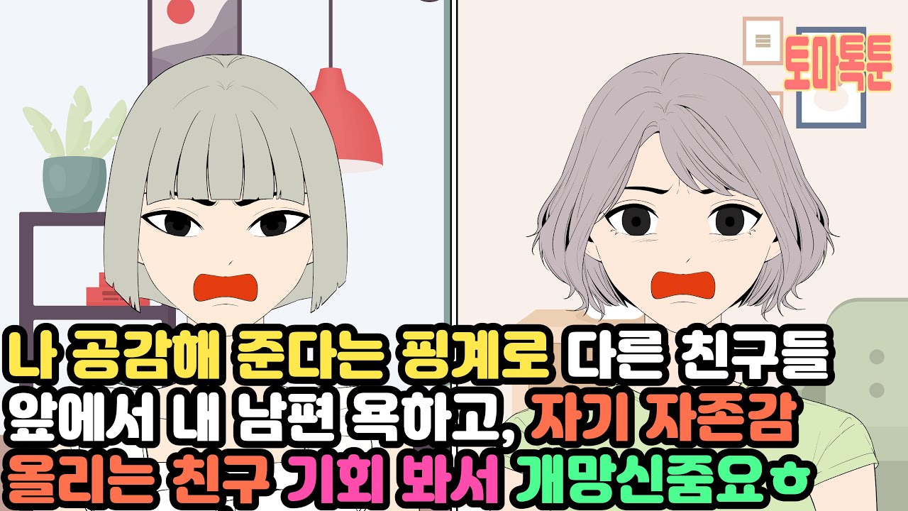 나 공감해 준다는 핑계로 다른 친구들 앞에서 내 남편 욕하고, 자기 자존감 올리는 친구. 기회 봐서 개망신줌요ㅎ