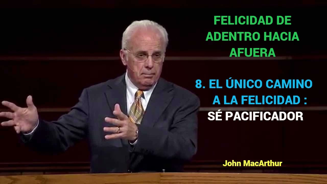 EL ÚNICO CAMINO A LA FELICIDAD : SÉ PACIFICADOR - John MacArthur