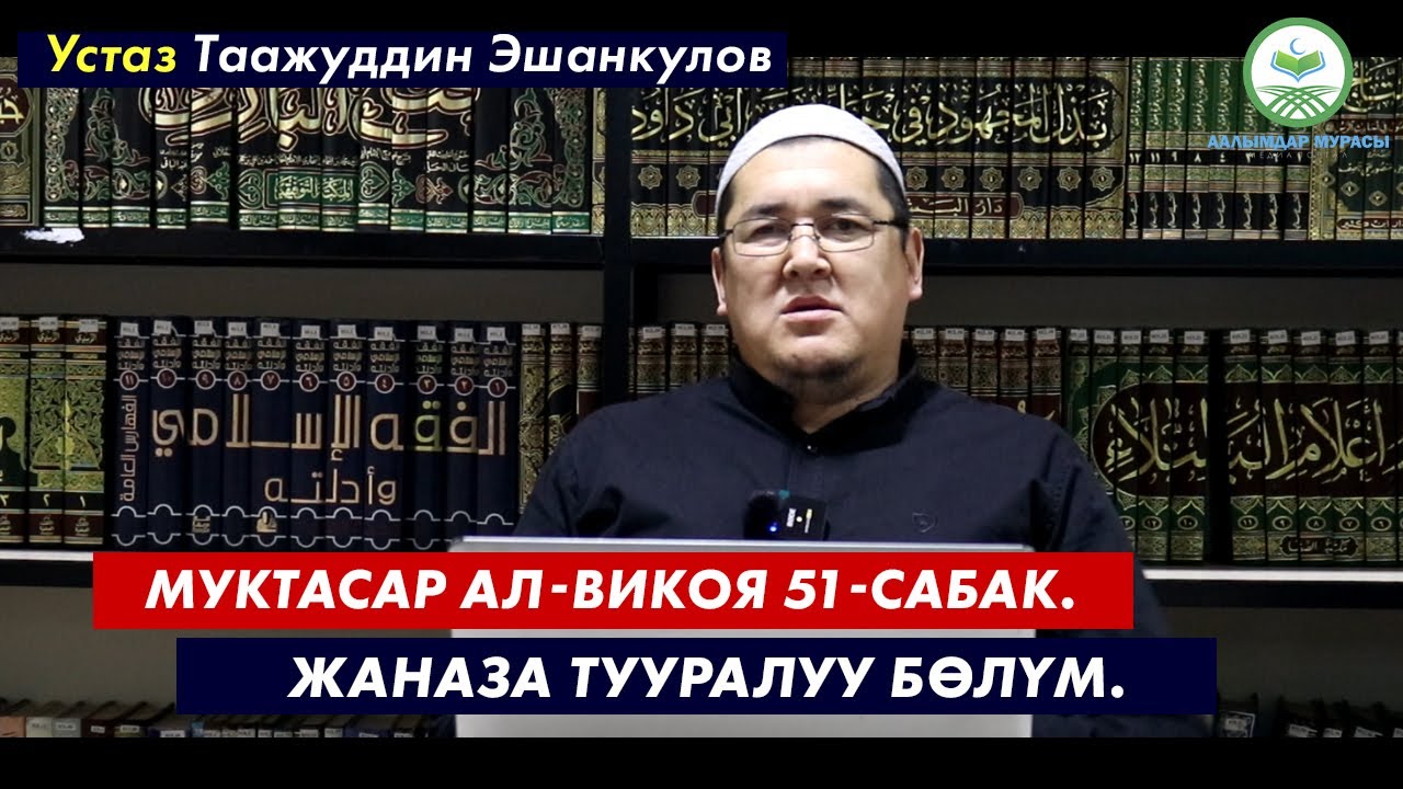 МУКТАСАР АЛ-ВИКОЯ. 51-САБАК. ЖАНАЗА БӨЛҮМҮ. Устаз Таажуддин Эшанкулов.
