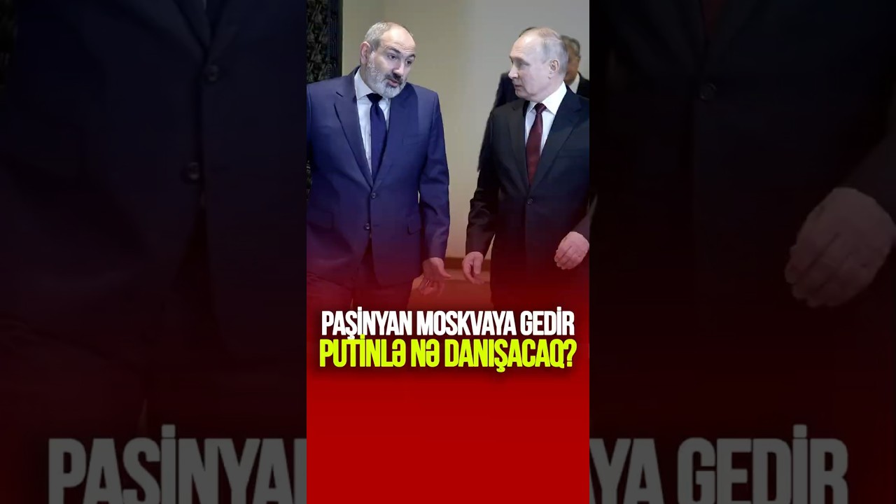 TƏCİLİ: Paşinyan Moskvaya gedir -Putinlə nə danışacaq? 
