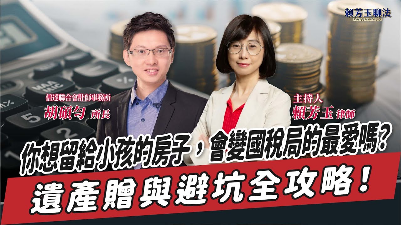 【賴芳玉聊法】你想留給小孩的房子，會變國稅局的最愛嗎？遺產贈與避坑全攻略！│賴芳玉 律師 ft. 胡碩勻 信達聯合會計師事務所所長