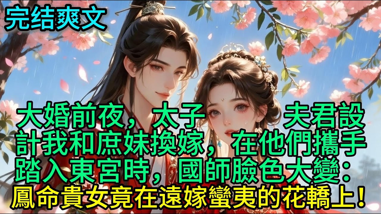 大婚前夜，太子夫君設計我和庶妹換嫁，在他們攜手踏入東宮時，國師臉色大變：鳳命貴女竟在遠嫁蠻夷的花轎上！#古言 #小说 #古风