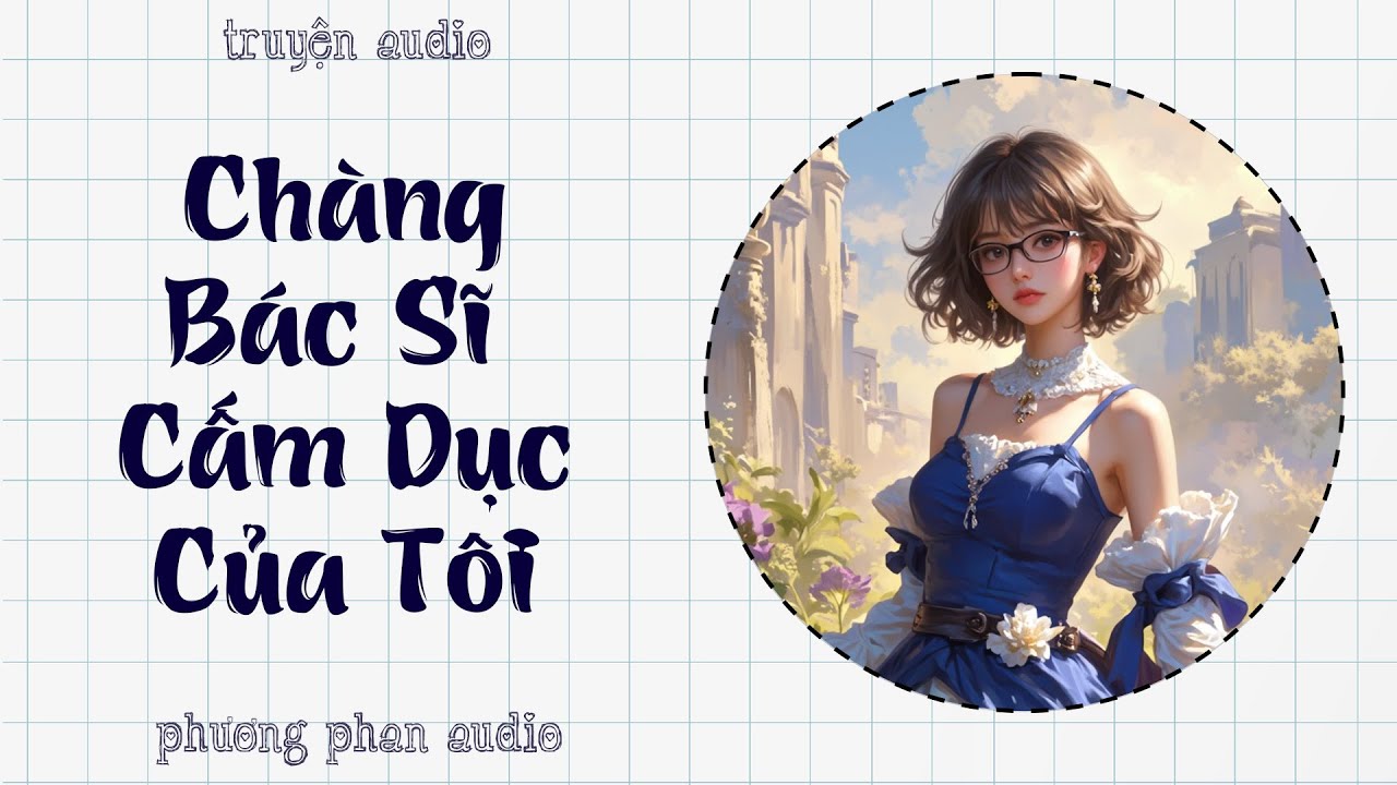 [Truyện Audio] [FULL] CHÀNG BÁC SĨ CẤM DỤC CỦA TÔI | Phương Phan Audio