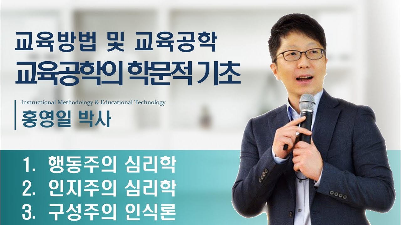 교육방법 및 교육공학 3주차 | 교육공학(교수설계)의 학문적 기초  | 행동주의 심리학 | 인지주의 심리학 | 구성주의 인식론 | 교수설계 학습 심리학 철학적 배경 | 홍영일 교수