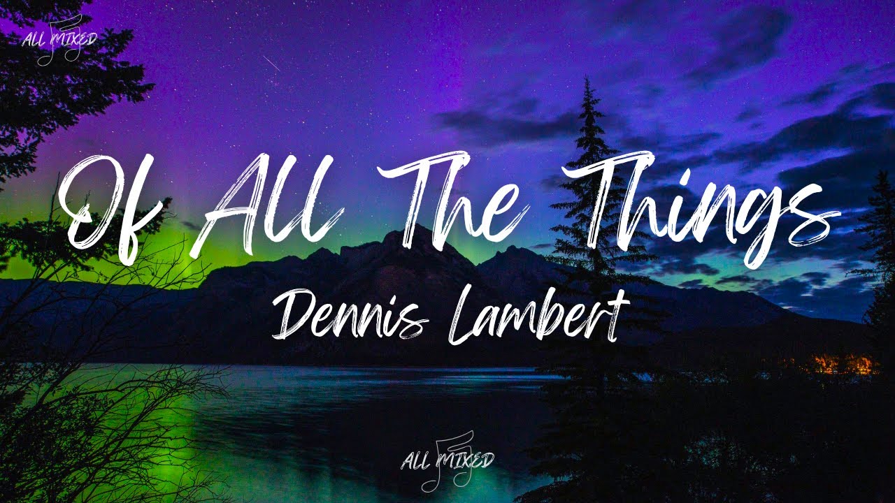 Dennis Lambert - Of All The Things (Lyrics)