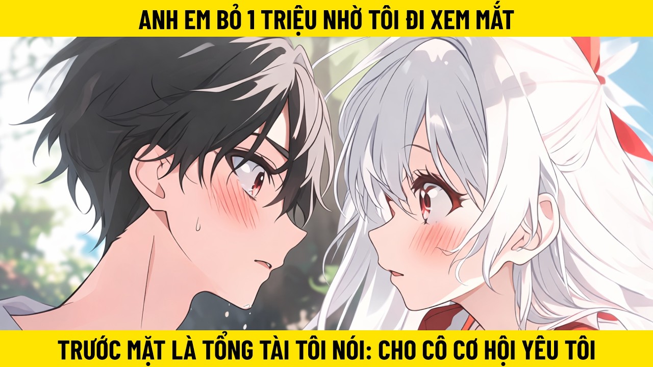 Anh Em Bỏ 1 Triệu Nhờ Tôi Đi Xem Mắt, Trước Mặt Là Tổng Tài Tôi Nói: Cho Cô Cơ Hội Yêu Tôi