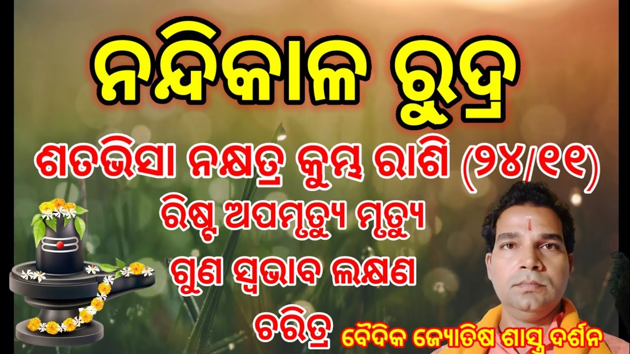 ନନ୍ଦିକାଳ ରୁ୍ଦ୍ର, ଶତଭିସା ନକ୍ଷତ୍ର କୁମ୍ଭ ରାଶି (୨୪/୧୧) ର ରିଷ୍ଟ ଅପମୃତ୍ୟୁ  ମୃତ୍ୟୁ ଗୁଣ ଚରିତ୍ର ସ୍ବଭାବ ଲକ୍ଷଣ