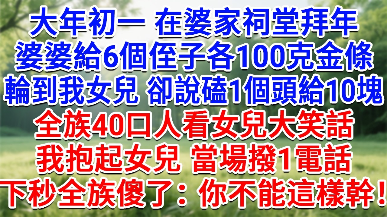 大年初一在婆家祠堂拜年，婆婆給6個侄子各100克金條，輪到我女兒卻說磕1個頭給10塊，全族40口人看女兒大笑話，我抱起女兒當場撥1電話，全族傻了：你不能這樣幹！#情感故事#故事#小說#戀愛#情感#婚姻
