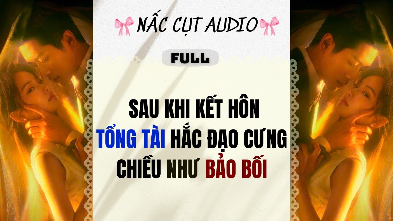Full audio | SAU KHI KẾT HÔN TỔNG TÀI HẮC ĐẠO CƯNG CHIỀU NHƯ BẢO BỐI |  Nấc Cụt Audio #audio
