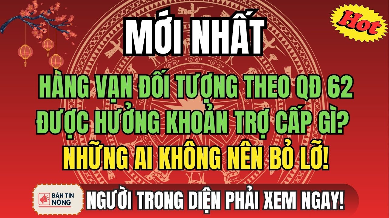 MỚI NHẤT: Hàng Vạn Đối Tượng Theo QĐ 62 Được Hưởng Những Khoản Trợ Cấp Gì? – Ai Không Nên Bỏ Lỡ!