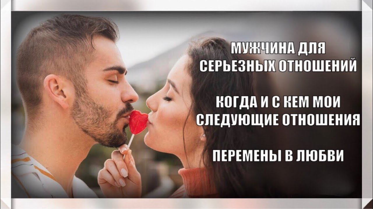 МУЖЧИНА ДЛЯ СЕРЬЕЗНЫХ ОТНОШЕНИЙ. МОИ СЛЕДУЮЩИЕ ОТНОШЕНИЯ КОГДА, С КЕМ? |  ПЕРЕМЕНЫ В ЛЮБВИ. Гадание