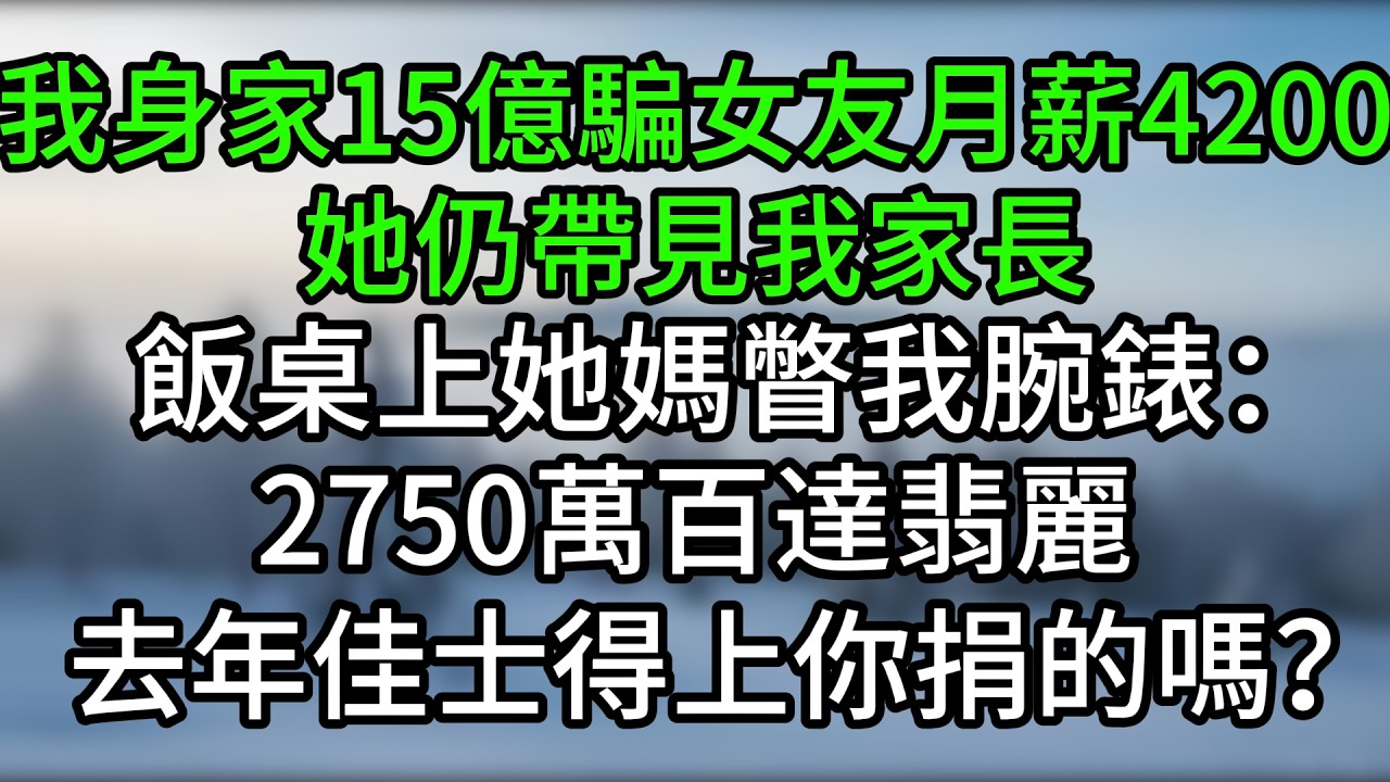 我身家15億騙女友月薪4200，她仍帶見我家長。飯桌上她媽瞥我腕錶：2750萬百達翡麗，去年佳士得上你捐的嗎？