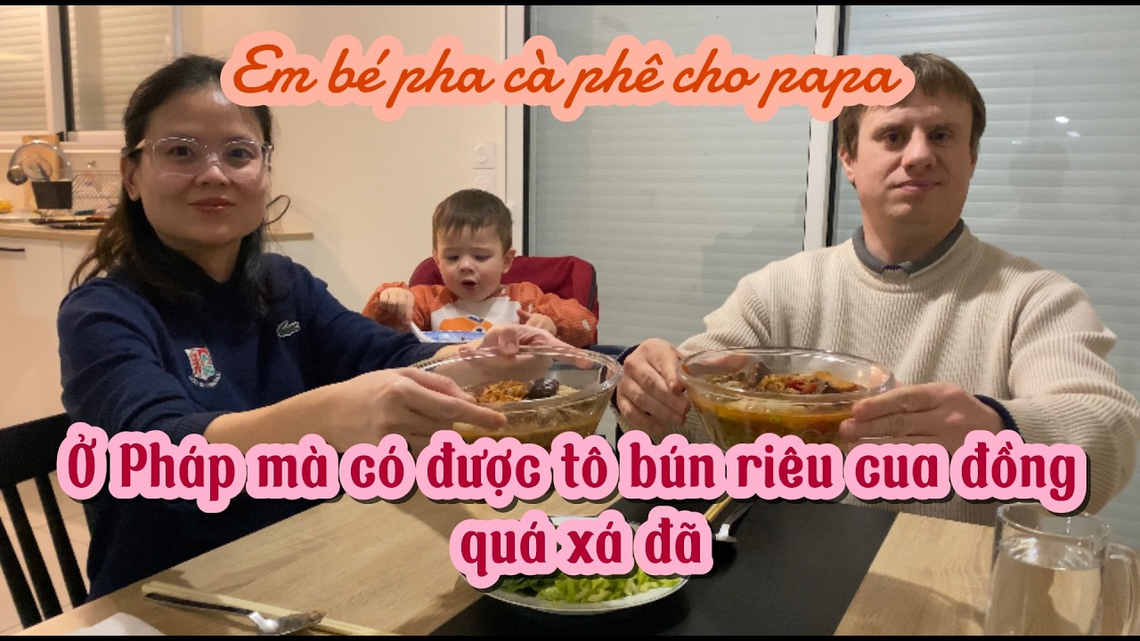555- Ở PHÁP MÀ CÓ ĐƯỢC TÔ BÚN RIÊU CUA ĐỒNG QUÁ XÁ ĐÃ/ EM BÉ PHA CÀ PHÊ CHO PAPA/ CUỘC SỐNG PHÁP