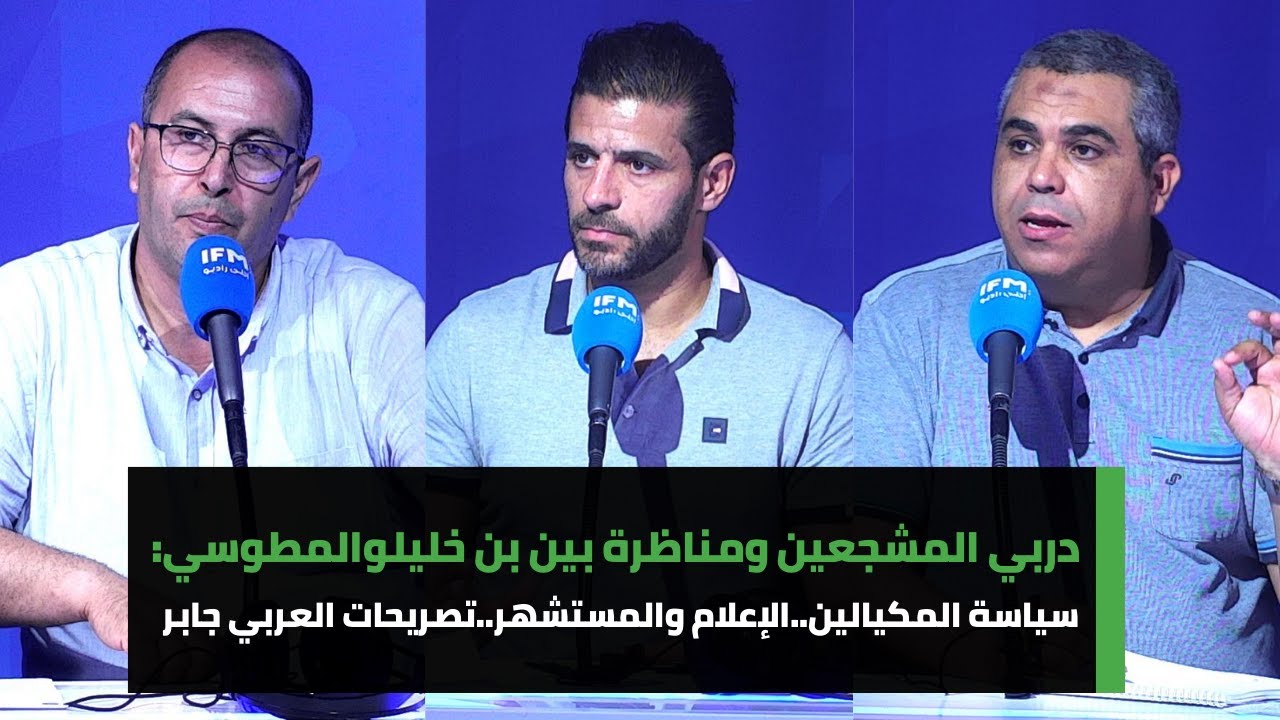 دربي المشجعين ومناظرة بين بن خليل والمطوسي:سياسة المكيالين..الإعلام والمستشهر..تصريحات العربي جابر
