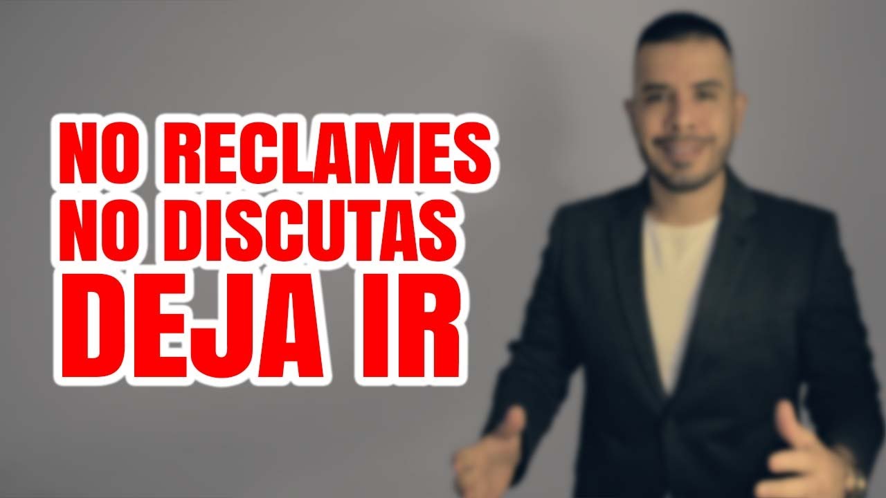 NO RECLAMES, NO DISCUTAS, SÓLO DEJA IR