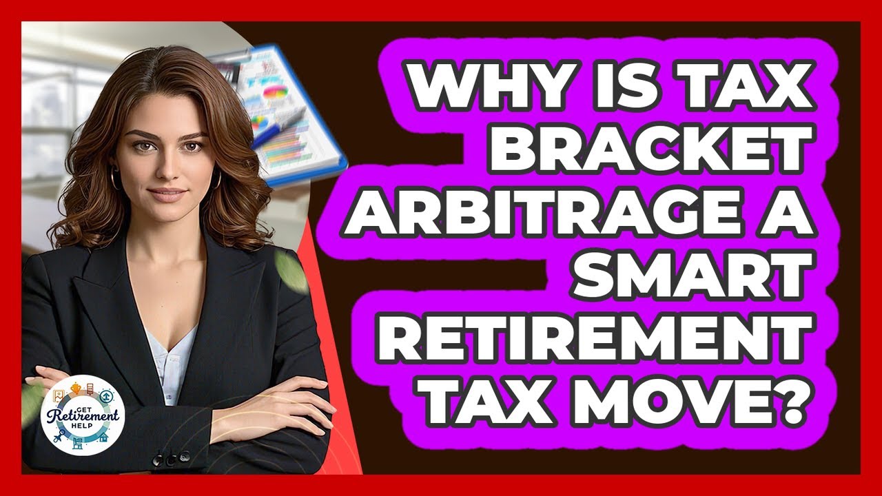 Why Is Tax Bracket Arbitrage A Smart Retirement Tax Move? - Get Retirement Help