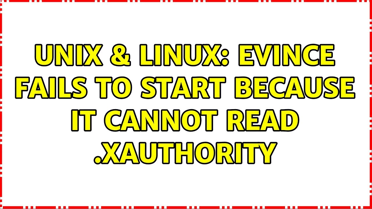 Unix & Linux: Evince fails to start because it cannot read .Xauthority (2 Solutions!!)