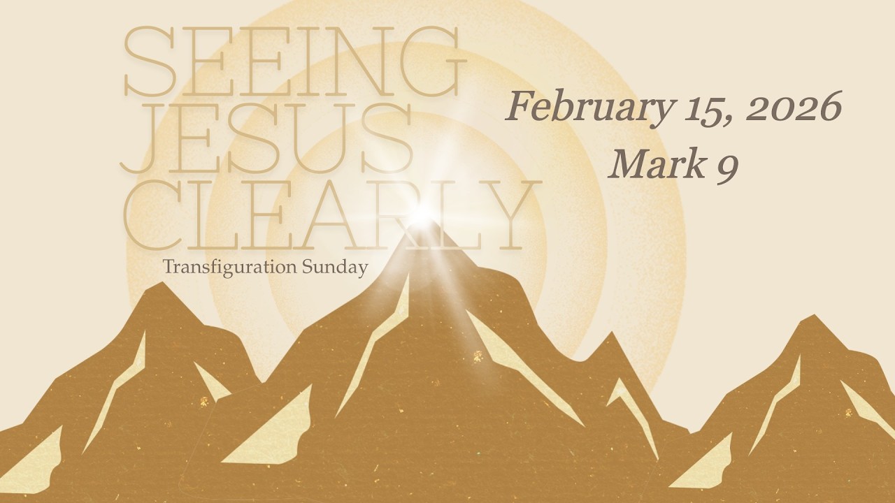 February 15, 2026 Sermon - Transfiguration Sunday | Mark 9: Seeing Jesus Clearly